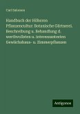 Handbuch der Höheren Pflanzencultur: Botanische Gärtnerei. Beschreibung u. Behandlung d. werthvollsten u. interessantesten Gewächshaus- u. Zimmerpflanzen