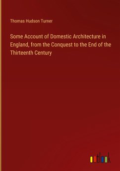 Some Account of Domestic Architecture in England, from the Conquest to the End of the Thirteenth Century - Turner, Thomas Hudson