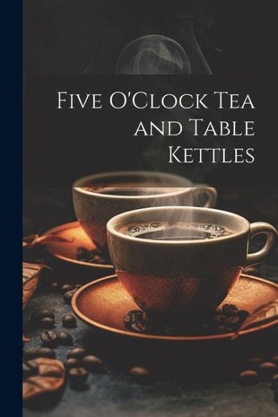 Five O'Clock Tea and Table Kettles Five O'Clock Tea and Table Kettles