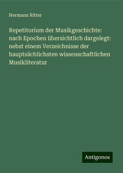 Repetitorium der Musikgeschichte: nach Epochen übersichtlich dargelegt: nebst einem Verzeichnisse der hauptsächlichsten wissenschaftlichen Musikliteratur - Ritter, Hermann