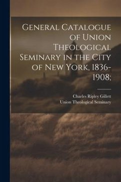 General Catalogue of Union Theological Seminary in the City of New York, 1836-1908; - Gillett, Charles Ripley