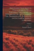 Dizionario Geografico Fisico Storico Della Toscana, Contenente La Descrzione Di Tutti I Luoghi Del Granducato, Ducato Di Lucca, Garfagnana E Lunigiana