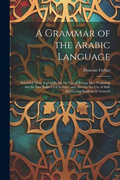 A Grammar of the Arabic Language: Intended More Especially for the Use of Young Men Preparing for the East India Civil Service; and Also for the Use o - Forbes, Duncan
