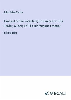 The Last of the Foresters; Or Humors On The Border, A Story Of The Old Virginia Frontier - Cooke, John Esten