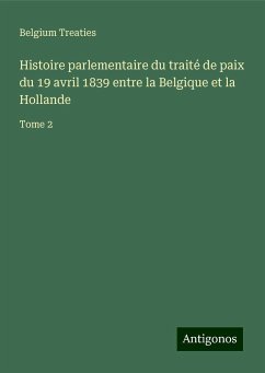 Histoire parlementaire du traité de paix du 19 avril 1839 entre la Belgique et la Hollande - Belgium Treaties