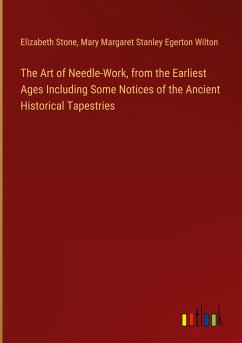 The Art of Needle-Work, from the Earliest Ages Including Some Notices of the Ancient Historical Tapestries - Stone, Elizabeth; Wilton, Mary Margaret Stanley Egerton