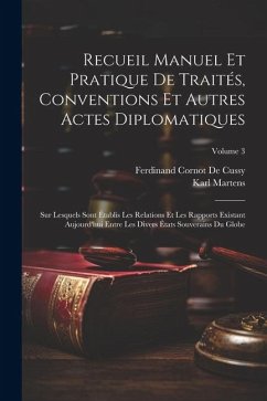 Recueil Manuel Et Pratique De Traités, Conventions Et Autres Actes Diplomatiques: Sur Lesquels Sont Établis Les Relations Et Les Rapports Existant Auj - De Cussy, Ferdinand Cornot; Martens, Karl