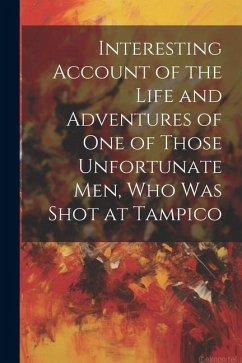 Cover Interesting Account of the Life and Adventures of one of Those Unfortunate men, who was Shot at Tampico