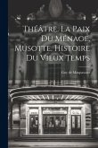 Théâtre. La Paix Du Ménage. Musotte. Histoire Du Vieux Temps Théâtre. La Paix Du Ménage. Musotte. Histoire Du Vieux Temps