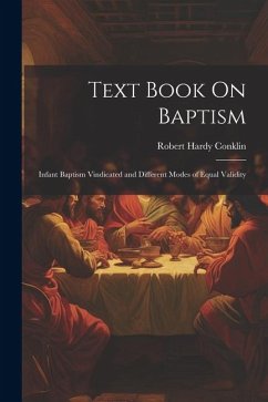 Text Book On Baptism: Infant Baptism Vindicated and Different Modes of Equal Validity - Conklin, Robert Hardy