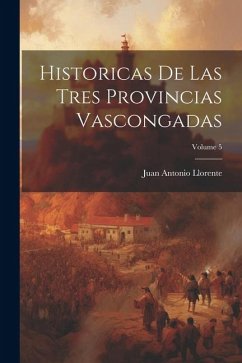 Historicas De Las Tres Provincias Vascongadas; Volume 5 - Llorente, Juan Antonio