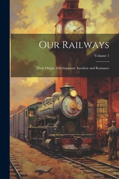 Cover Our Railways: Their Origin, Development, Incident and Romance; Volume 1