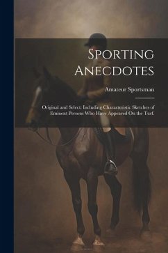 Sporting Anecdotes: Original and Select: Including Characteristic Sketches of Eminent Persons Who Have Appeared On the Turf. - Sportsman, Amateur