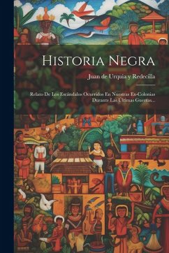 Cover Historia Negra: Relato De Los Escándalos Ocurridos En Nuestras Ex-colonias Durante Las Últimas Guerras...