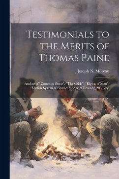 Testimonials to the Merits of Thomas Paine: Author of 