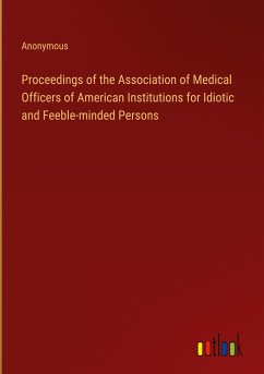 Proceedings of the Association of Medical Officers of American Institutions for Idiotic and Feeble-minded Persons - Anonymous