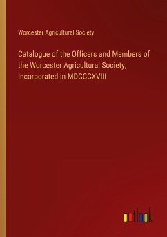 Catalogue of the Officers and Members of the Worcester Agricultural Society, Incorporated in MDCCCXVIII