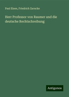 Herr Professor von Raumer und die deutsche Rechtschreibung - Eisen, Paul; Zarncke, Friedrich