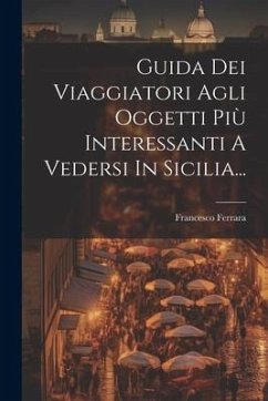 Guida Dei Viaggiatori Agli Oggetti Più Interessanti A Vedersi In Sicilia... - Ferrara, Francesco