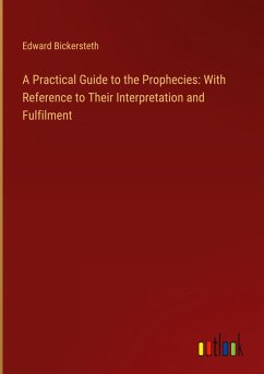A Practical Guide to the Prophecies: With Reference to Their Interpretation and Fulfilment