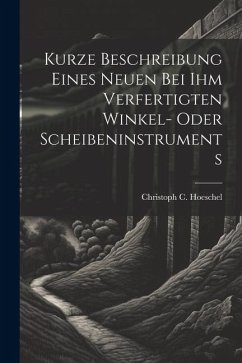 Kurze Beschreibung Eines Neuen Bei Ihm Verfertigten Winkel- Oder Scheibeninstruments - Hoeschel, Christoph C Kurze Beschreibung Eines Neuen Bei Ihm Verfertigten Winkel- Oder Scheibeninstruments - Hoeschel, Christoph C