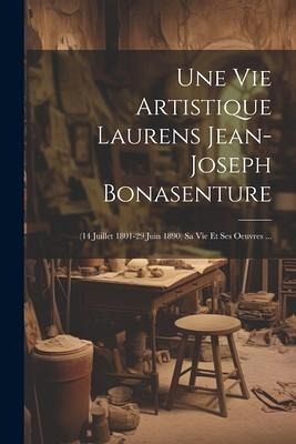 Une Vie Artistique Laurens Jean-joseph Bonasenture: (14 Juillet 1801-29 Juin 1890) Sa Vie Et Ses Oeuvres ... Une Vie Artistique Laurens Jean-joseph Bonasenture: (14 Juillet 1801-29 Juin 1890) Sa Vie Et Ses Oeuvres ...