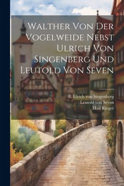 Cover Walther Von Der Vogelweide Nebst Ulrich Von Singenberg Und Leutold Von Seven