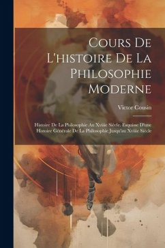 Cours De L'histoire De La Philosophie Moderne: Histoire De La Philosophie Au Xviiie Siècle. Esquisse D'une Histoire Générale De La Philosophie Jusqu'a - Cousin, Victor