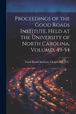 Proceedings of the Good Roads Institute, Held at the University of North Carolina, Volumes 49-54