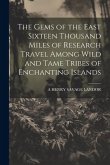 The Gems of the East Sixteen Thousand Miles of Research Travel Among Wild and Tame Tribes of Enchanting Islands