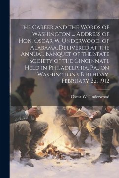 Cover The Career and the Words of Washington ... Address of Hon. Oscar W. Underwood, of Alabama, Delivered at the Annual Banquet of the State Society of the