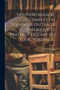 Nouveau Manuel Complet Du Tourneur Ou Traité Théorique Et Pratique De L'art Du Tour, Volume 2... - Valicourt, E. De