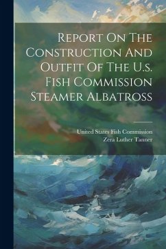 Report On The Construction And Outfit Of The U.s. Fish Commission Steamer Albatross