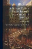 A Letter To Mr. Eton, From A Merchant In Turkey,: In Answer To A Chapter In His Survey Of The Turkish Empire, To Prove The Necessity Of Abolishing The