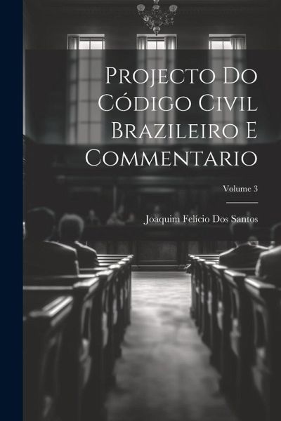 Projecto Do Código Civil Brazileiro E Commentario; Volume 3 Projecto Do Código Civil Brazileiro E Commentario; Volume 3