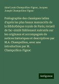 Paléographie des classiques latins d'après les plus beaux manuscrits de la Bibliothèque royale de Paris; recueil de fac-similé fidèlement exécutés sur les originaux et accompagnés de notices historiques et descriptives par M.A. Champollion, avec une introduction par M. Champollion-Figeac