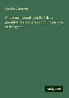 Nouveau manuel simplifié de la garantie des matières et ouvrages d'or et d'argent - Degeneste, Lachèze