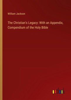 The Christian's Legacy: With an Appendix, Compendium of the Holy Bible