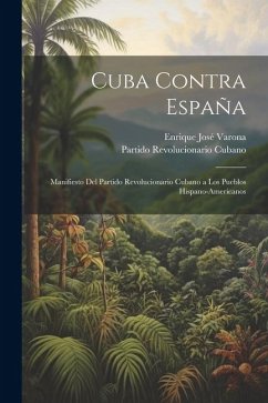 Cuba contra España: Manifiesto del Partido Revolucionario Cubano a los pueblos hispano-americanos - Varona, Enrique José