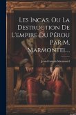 Les Incas, Ou La Destruction De L'empire Du Pérou Par M. Marmontel...