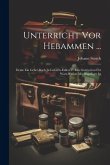 Unterricht Vor Hebammen ...: Deme Ein Gebet-buch In Geburts-fällen U. Eine Instruction Für Wart-weiber Mit Angefüget Ist