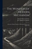 The Wonders of Modern Mechanism: A Resume of Regent Progress in Mechanical Physical, and Engineering