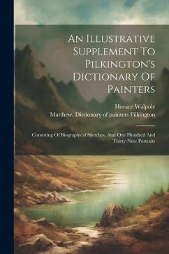 An Illustrative Supplement To Pilkington's Dictionary Of Painters: Consisting Of Biographical Sketches, And One Hundred And Thirty-nine Portraits - Walpole, Horace