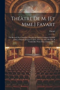 Théàtre De M. [Et Mme.] Favart; Ou Recueil Des Comédies, Parodies & Opera Comiques Qu'il[S] [Ont] a Donnés Jusqu'a Ce Jour, Avec Les Airs, Rondes, & V - Favart