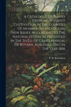 Cover A Catalogue Of Plants Growing Without Cultivation In The Counties Of Monmouth And Ocean, New Jersey, According To The Natural System, As Presented In The 2d Ed. Of Gray's Manual Of Botany, Purlished [sic] In The Year 1856