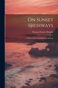 On Sunset Highways: A Book of Motor Rambles in California - Murphy, Thomas Dowler