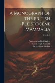 A Monograph of the British Pleistocene Mammalia; v. 3; pt. 5 A Monograph of the British Pleistocene Mammalia; v. 3; pt. 5