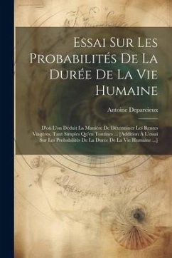 Essai Sur Les Probabilités De La Durée De La Vie Humaine: D'où L'on Déduit La Manière De Déterminer Les Rentes Viagères, Tant Simples Qu'en Tontines . - Deparcieux, Antoine