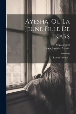 Ayesha, Ou La Jeune Fille De Kars: Roman Oriental... - Morier, James Justinien; Defauconpret