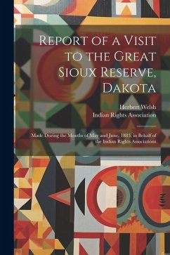 Report of a Visit to the Great Sioux Reserve, Dakota: Made During the Months of May and June, 1883, in Behalf of the Indian Rights Associations - Welsh, Herbert